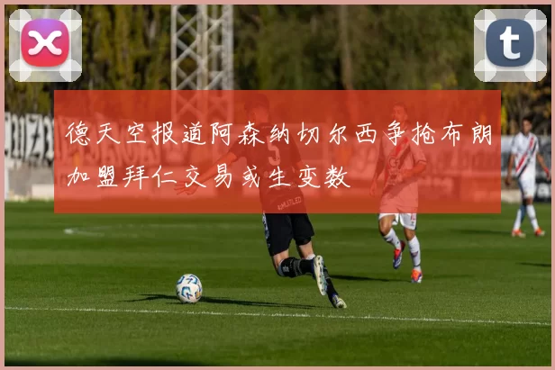 德天空报道阿森纳切尔西争抢布朗加盟拜仁交易或生变数
