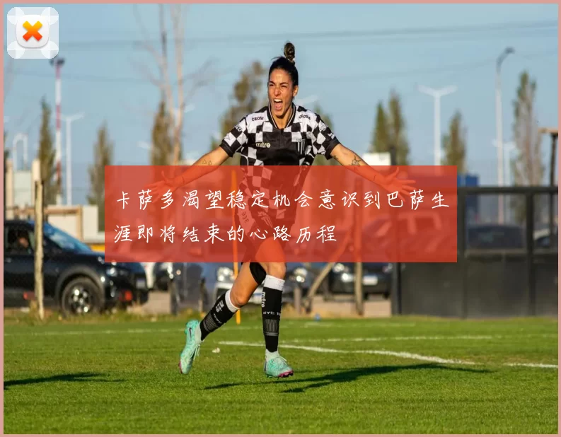 卡萨多渴望稳定机会意识到巴萨生涯即将结束的心路历程